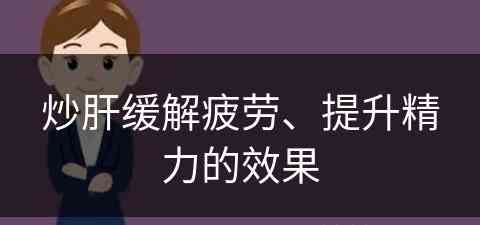 炒肝缓解疲劳、提升精力的效果